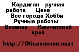 Кардиган ( ручная работа)  › Цена ­ 5 600 - Все города Хобби. Ручные работы » Вязание   . Камчатский край